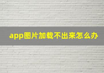 app图片加载不出来怎么办