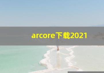 arcore下载2021