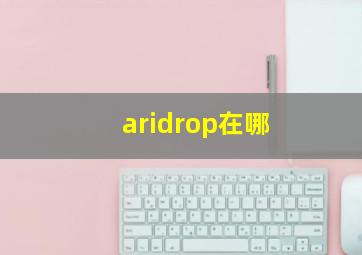 aridrop在哪