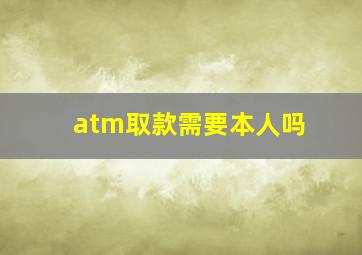 atm取款需要本人吗