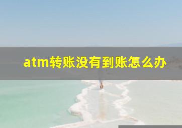 atm转账没有到账怎么办