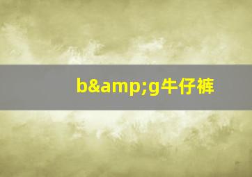 b&g牛仔裤