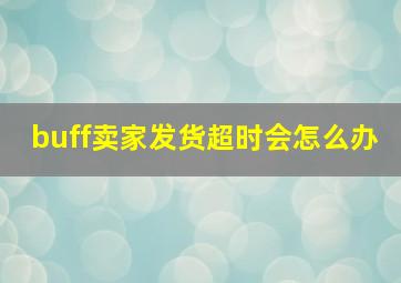 buff卖家发货超时会怎么办