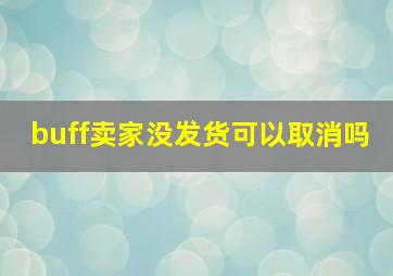 buff卖家没发货可以取消吗