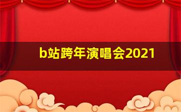 b站跨年演唱会2021