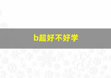 b超好不好学