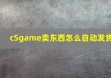 c5game卖东西怎么自动发货