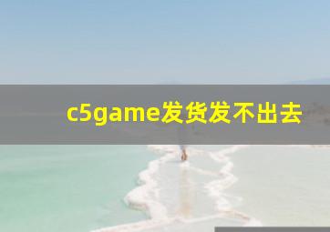 c5game发货发不出去