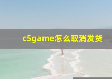 c5game怎么取消发货