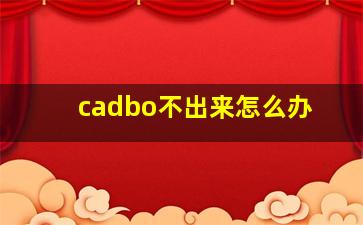 cadbo不出来怎么办