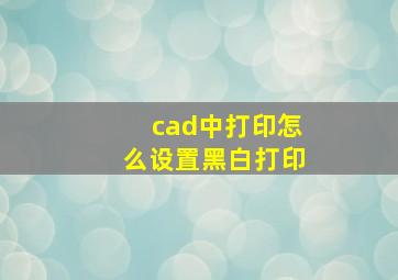 cad中打印怎么设置黑白打印