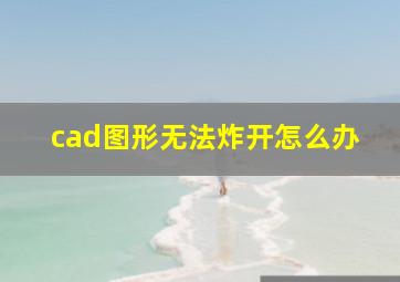 cad图形无法炸开怎么办