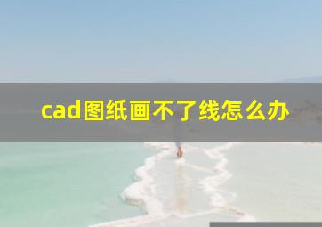 cad图纸画不了线怎么办