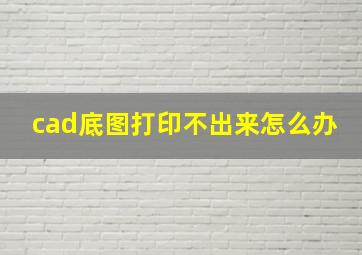 cad底图打印不出来怎么办