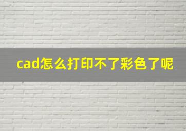 cad怎么打印不了彩色了呢