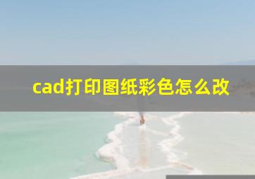 cad打印图纸彩色怎么改