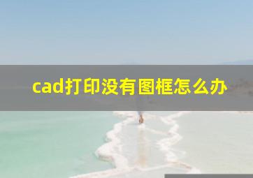 cad打印没有图框怎么办