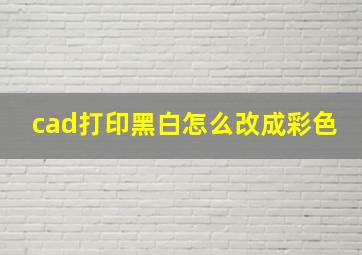 cad打印黑白怎么改成彩色