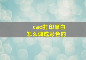 cad打印黑白怎么调成彩色的