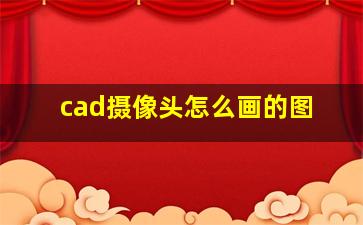 cad摄像头怎么画的图