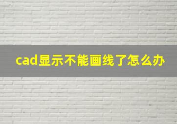 cad显示不能画线了怎么办