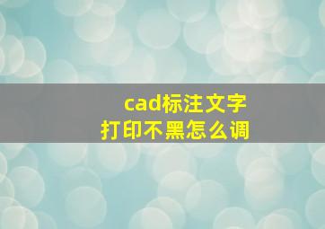 cad标注文字打印不黑怎么调