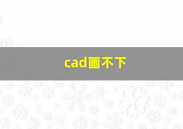 cad画不下