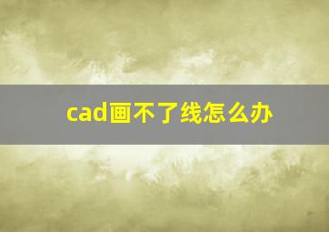 cad画不了线怎么办