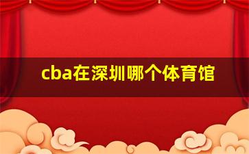 cba在深圳哪个体育馆