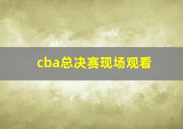 cba总决赛现场观看