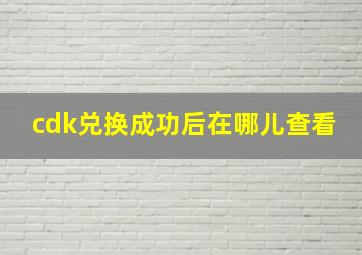 cdk兑换成功后在哪儿查看