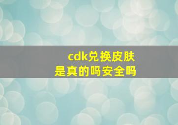 cdk兑换皮肤是真的吗安全吗