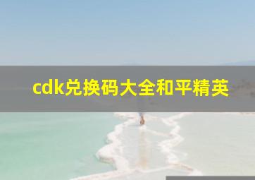 cdk兑换码大全和平精英