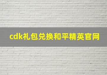 cdk礼包兑换和平精英官网