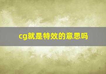 cg就是特效的意思吗