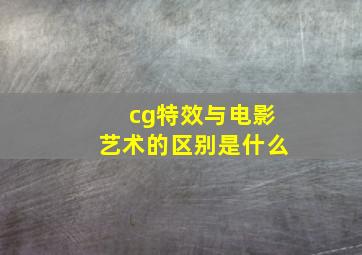 cg特效与电影艺术的区别是什么