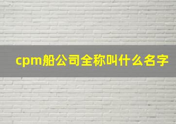 cpm船公司全称叫什么名字