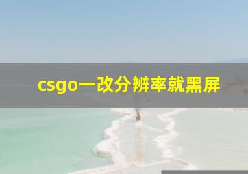 csgo一改分辨率就黑屏