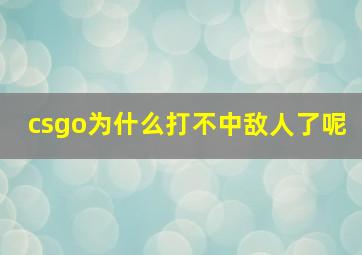 csgo为什么打不中敌人了呢