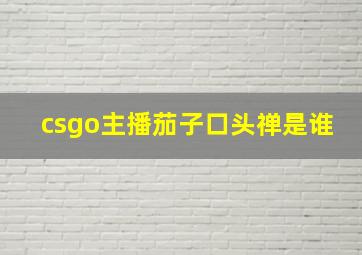 csgo主播茄子口头禅是谁