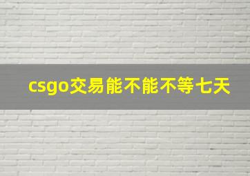 csgo交易能不能不等七天