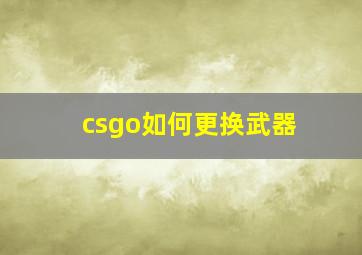 csgo如何更换武器