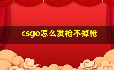 csgo怎么发枪不掉枪