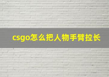 csgo怎么把人物手臂拉长