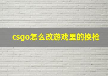 csgo怎么改游戏里的换枪