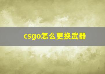 csgo怎么更换武器