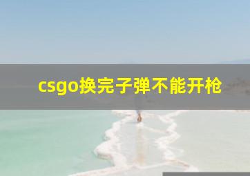 csgo换完子弹不能开枪