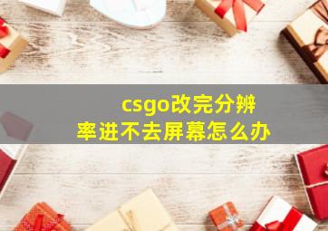 csgo改完分辨率进不去屏幕怎么办