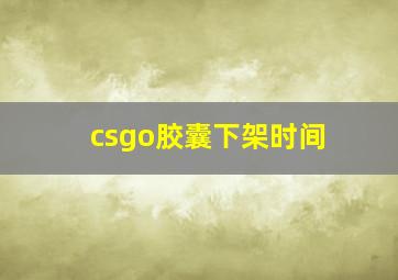 csgo胶囊下架时间