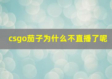 csgo茄子为什么不直播了呢